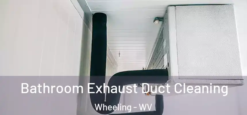 Bathroom Exhaust Duct Cleaning Wheeling - WV