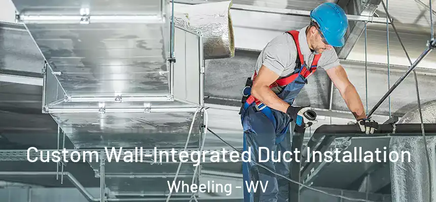Custom Wall-Integrated Duct Installation Wheeling - WV