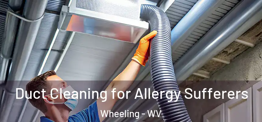 Duct Cleaning for Allergy Sufferers Wheeling - WV