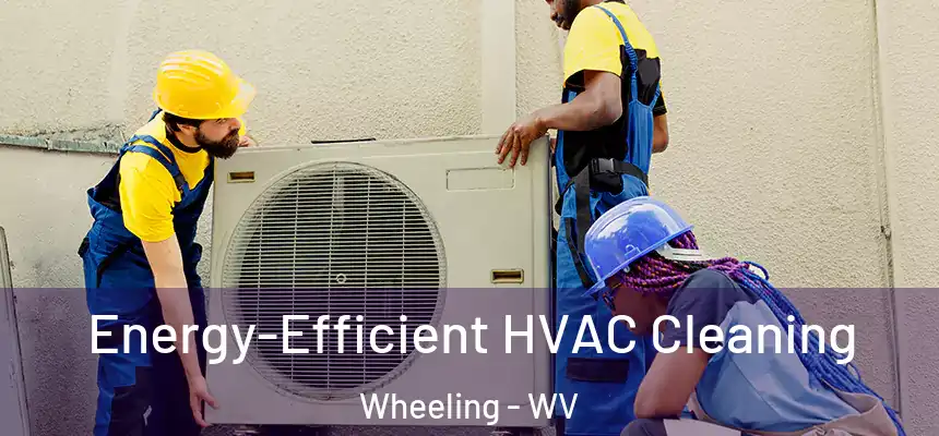  Energy-Efficient HVAC Cleaning Wheeling - WV