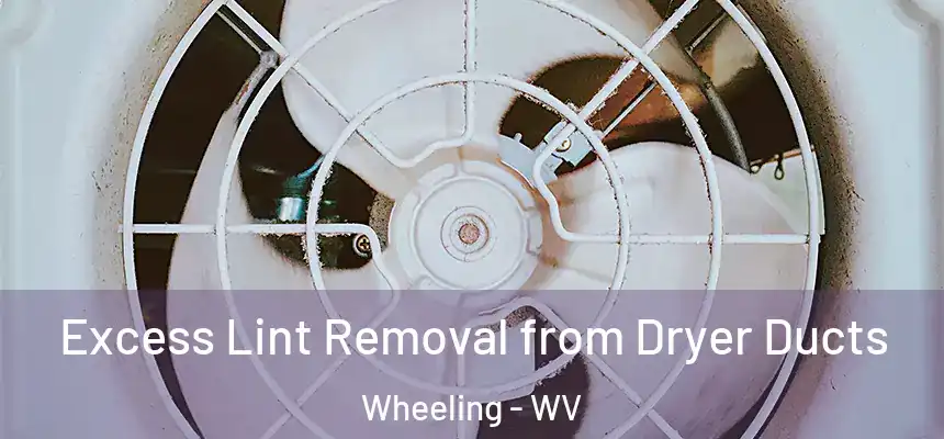 Excess Lint Removal from Dryer Ducts Wheeling - WV