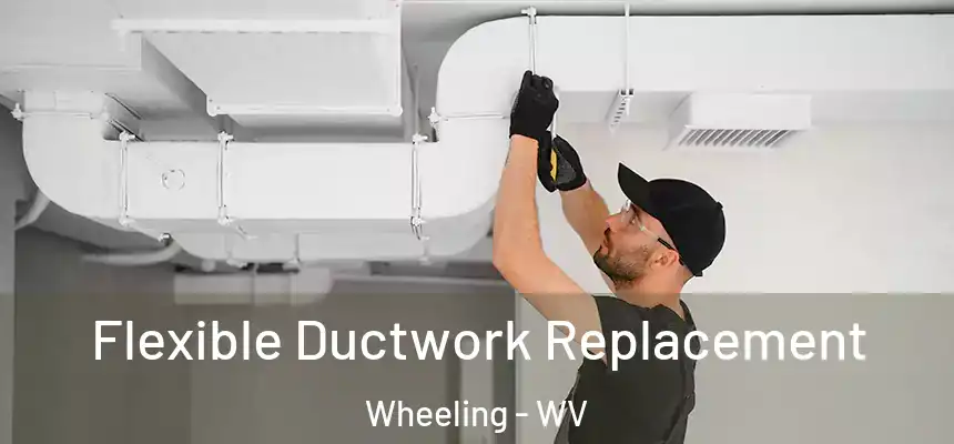  Flexible Ductwork Replacement Wheeling - WV