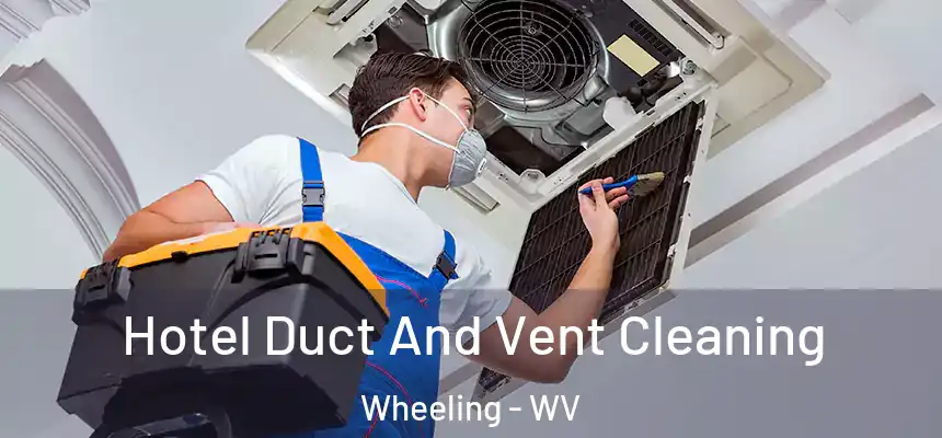 Hotel Duct And Vent Cleaning Wheeling - WV