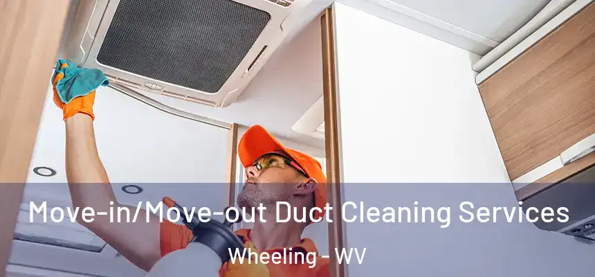 Move-in/Move-out Duct Cleaning Services Wheeling - WV