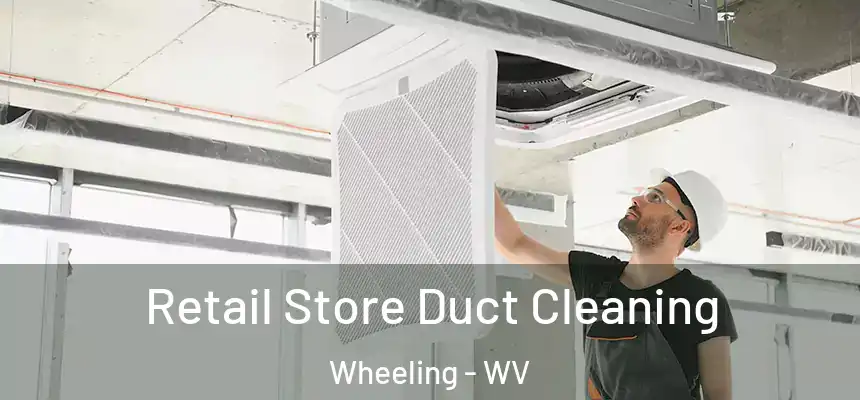  Retail Store Duct Cleaning Wheeling - WV