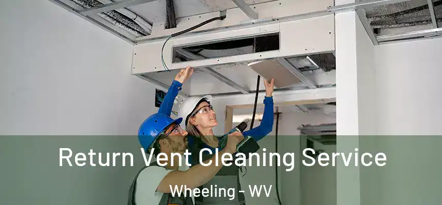  Return Vent Cleaning Service Wheeling - WV