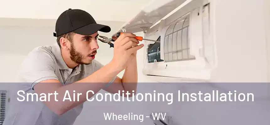  Smart Air Conditioning Installation Wheeling - WV