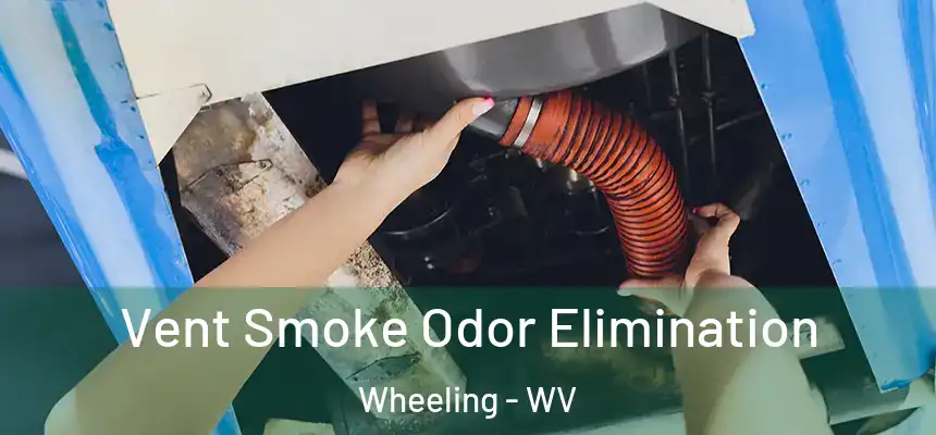 Vent Smoke Odor Elimination Wheeling - WV