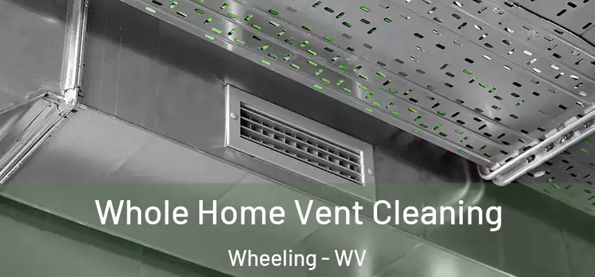 Whole Home Vent Cleaning Wheeling - WV